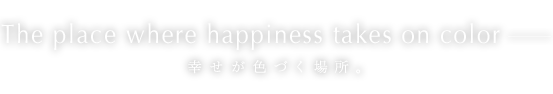 幸せが色づく場所。