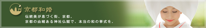 京都和婚
伝統美が息づく街、京都。
京都の由緒ある神社仏閣で、本当の和の挙式を。