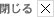 閉じる