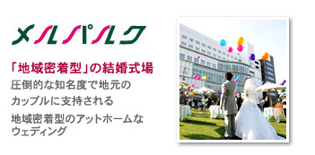 メルパルク。「地域密着型」の結婚式場。圧倒的な知名度で地元のカップルに支持される地域密着型のアットホームなウェディング