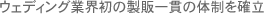 ウェディング業界初の製販一貫の体制を確立