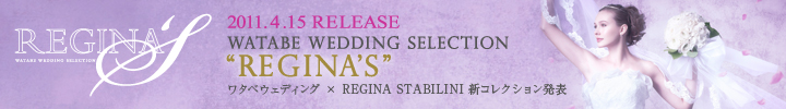 2011.4.15 RELEASE WATABE WEDDING SELECTION "REGINAS" ワタベウェディング × REGINA STABILINI 新コレクション発表