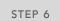STEP 6