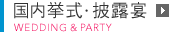 国内挙式・披露宴 WEDDING ＆ PARTY