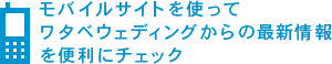 モバイルサイトを使ってワタベウェディングからの最新情報を便利にチェック