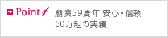 Point1 創業56周年 安心・信頼 43万組の実績