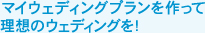 マイウェディングプランを作って理想のウェディングを!