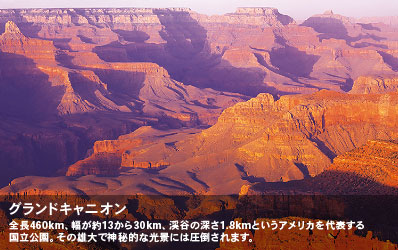 全長460km、幅が約13から30km、渓谷の深さ1.8kmというアメリカを代表する国立公園。その雄大で神秘的な光景には圧倒されます。 