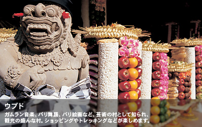 ガムラン音楽、バリ舞踊、バリ絵画など、芸術の村として知られ、観光の盛んな村。ショッピングやトレッキングなどが楽しめます。