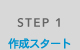 STEP 1 作成スタート