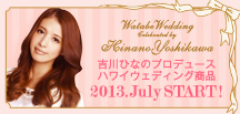 吉川ひなのプロデュース ハワイウエディング商品 2013.July START!! 【ワタベウエディング】