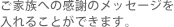 ご家族にありがとうのお手紙を入れることができます。