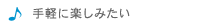 手軽に楽しむ