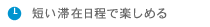 短い滞在日程で楽しめる