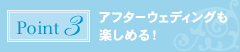 ポイント3:アフターウェディングも楽しめる!