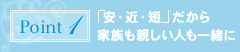 ポイント1：「安・近・短」だから家族も親しい人も一緒に
