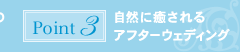 ポイント3：自然に癒されるアフターウェディング