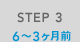 STEP 3 6～3ヶ月前