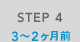 STEP 4 3～2ヶ月前