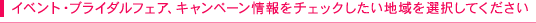 イベント・ブライダルフェア、キャンペーン情報をチェックした地域を選択してください