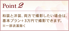 Point2 和装と洋装、両方で撮影したい場合は、基本プラン+3万円で撮影できます。※一部衣裳除く