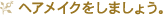 ヘアメイクをしましょう。