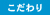 こだわり