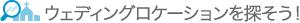 ウェディングロケーションを探そう！