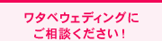 ワタベウェディングにご相談下さい！