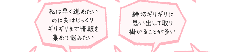 私は早く進めたいのに夫はじっくりギリギリまで情報を集めて悩みたい/締切ギリギリに思い出して取り掛かることが多い