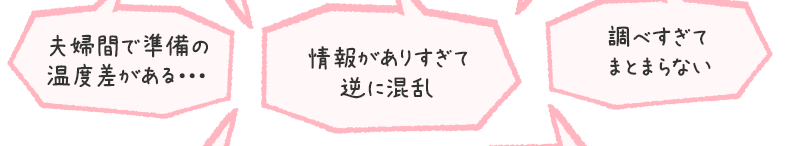 夫婦間で準備の温度差がある・・・/情報がありすぎて逆に混乱/調べすぎてまとまらない