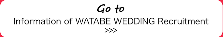 Go to Information of WATABE WEDDING Recruitment