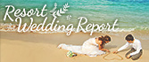 Resort WeddingReport　先輩カップルのウエディング体験レポートをご紹介