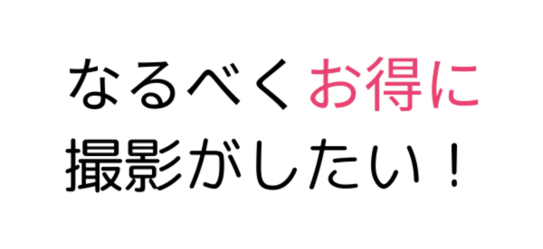 なるべくお得に撮影がしたい!