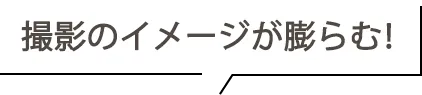 撮影のイメージが膨らむ