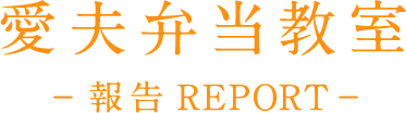 愛夫弁当教室－報告ＲＥＰＯＲＴ－