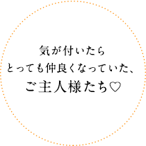 気が付いたらとっても仲良くなっていた、ご主人様たち