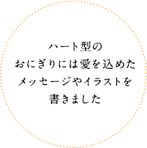 ハート型のおにぎりには愛を込めたメッセージやイラストを書きました