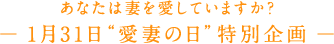 あなたは妻を愛していますか？― 1月31日“愛妻の日”特別企画 ―