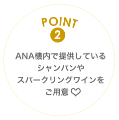 POINT2 ANA機内で提供しているシャンパンやスパークリングワインをご用意