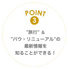 POINT3 旅行＆バウ・リニューアルの最新情報を知ることができる！