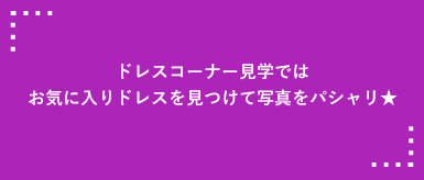 ドレスコーナー見学ではお気に入りドレスを見つけて写真をパシャリ★