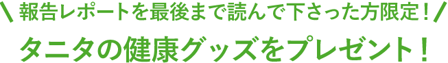 報告レポートを最後まで読んで下さった方限定！タニタの健康グッズをプレゼント！