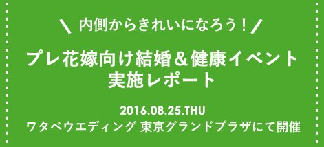 内側からきれいになろう！プレ花嫁向け結婚＆健康イベント実施レポート　2016.08.25.THU ワタベウエディング 東京グランドプラザ