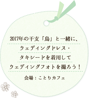 2017年の干支「鳥」と一緒に、ウェディングドレス・タキシードを着用してウェディングフォトを撮ろう！会場：ことりカフェ