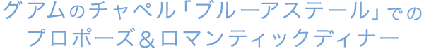 グアムのチャペル「ブルーアステール」でのプロポーズ＆ロマンティックディナー