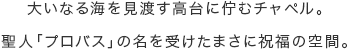 大いなる海を見渡す高台に佇むチャペル。聖人「プロバス」の名を受けたまさに祝福の空間。