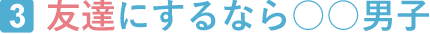 3.友達にするなら〇〇男子