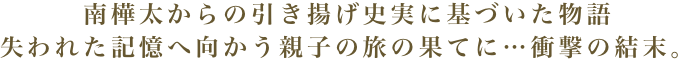 南樺太からの引き揚げ史実に基づいた物語　失われた記憶へ向かう親子の旅の果てに…衝撃の結末。