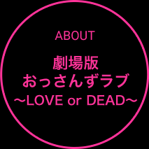 ABOUT 劇場版おっさんずラブ ～LOVE or DEAD～